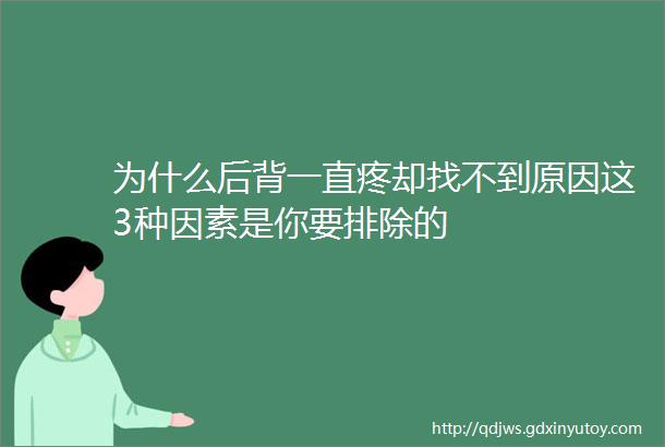 为什么后背一直疼却找不到原因这3种因素是你要排除的