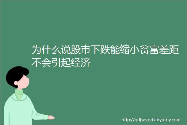 为什么说股市下跌能缩小贫富差距不会引起经济