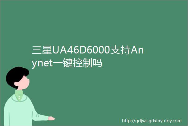三星UA46D6000支持Anynet一键控制吗