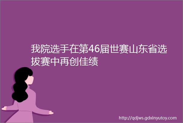 我院选手在第46届世赛山东省选拔赛中再创佳绩