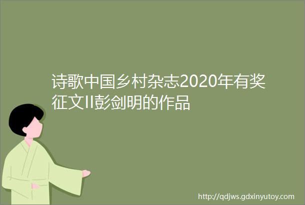 诗歌中国乡村杂志2020年有奖征文II彭剑明的作品