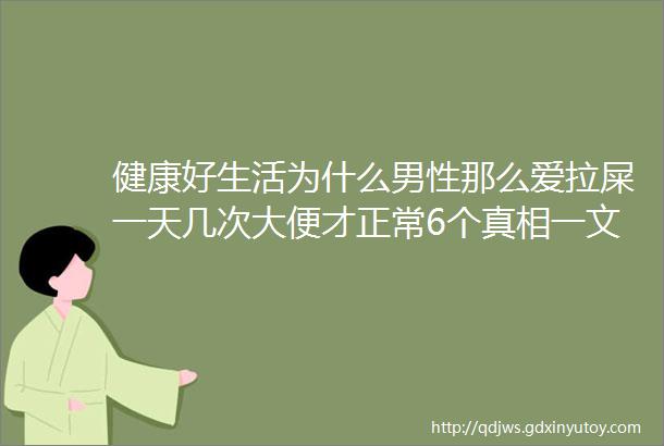 健康好生活为什么男性那么爱拉屎一天几次大便才正常6个真相一文说清