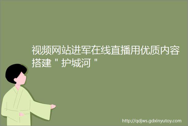 视频网站进军在线直播用优质内容搭建＂护城河＂