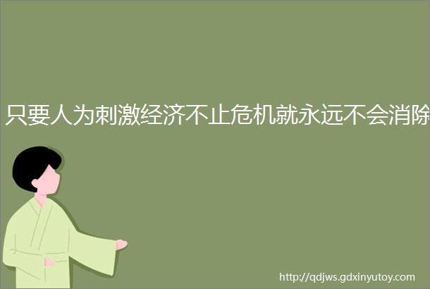 只要人为刺激经济不止危机就永远不会消除