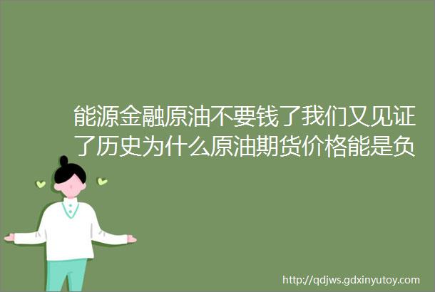 能源金融原油不要钱了我们又见证了历史为什么原油期货价格能是负的我们来看看这神马情况