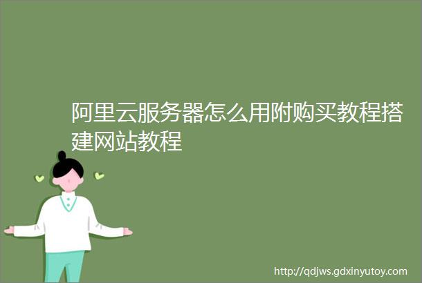 阿里云服务器怎么用附购买教程搭建网站教程