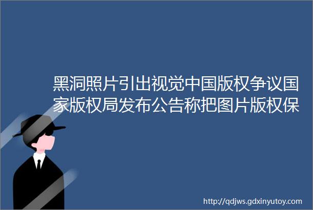 黑洞照片引出视觉中国版权争议国家版权局发布公告称把图片版权保护纳入专项行动