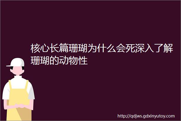 核心长篇珊瑚为什么会死深入了解珊瑚的动物性