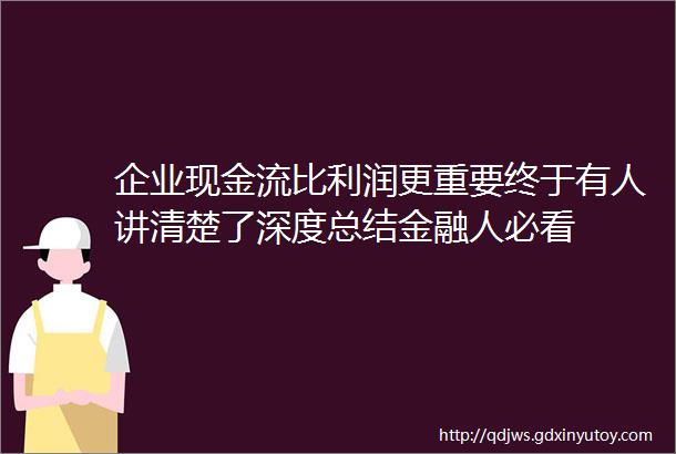 企业现金流比利润更重要终于有人讲清楚了深度总结金融人必看