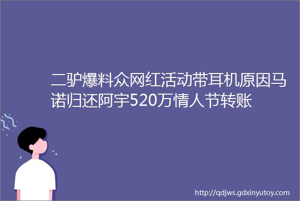 二驴爆料众网红活动带耳机原因马诺归还阿宇520万情人节转账