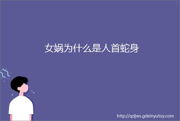 女娲为什么是人首蛇身