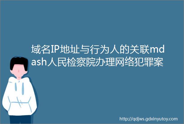 域名IP地址与行为人的关联mdash人民检察院办理网络犯罪案件规定学习笔记第51期