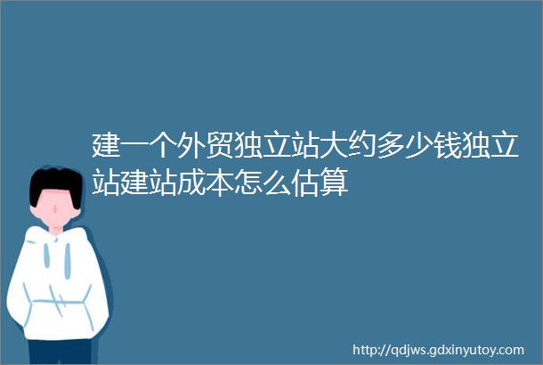 建一个外贸独立站大约多少钱独立站建站成本怎么估算