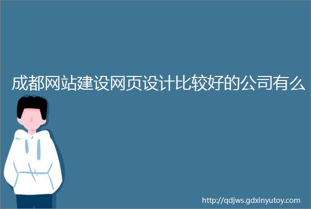 成都网站建设网页设计比较好的公司有么