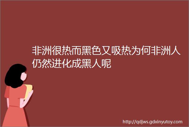 非洲很热而黑色又吸热为何非洲人仍然进化成黑人呢