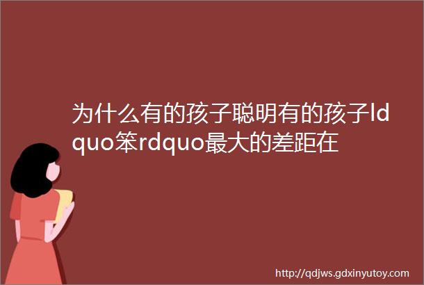 为什么有的孩子聪明有的孩子ldquo笨rdquo最大的差距在这里