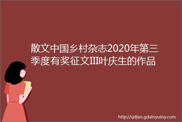 散文中国乡村杂志2020年第三季度有奖征文III叶庆生的作品