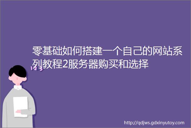 零基础如何搭建一个自己的网站系列教程2服务器购买和选择