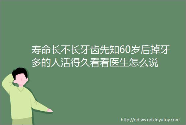 寿命长不长牙齿先知60岁后掉牙多的人活得久看看医生怎么说