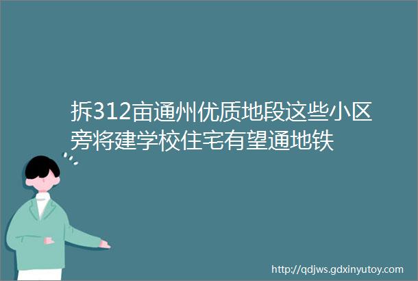 拆312亩通州优质地段这些小区旁将建学校住宅有望通地铁