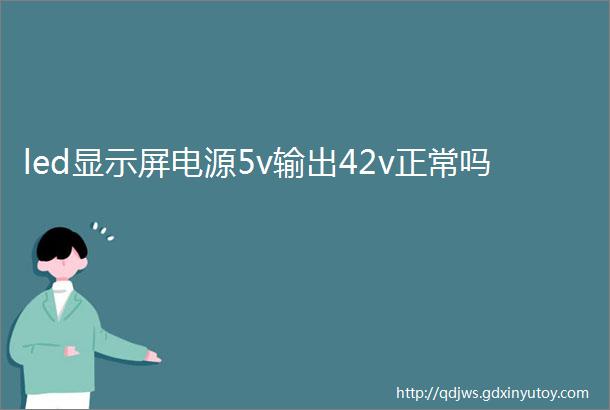 led显示屏电源5v输出42v正常吗